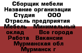 Сборщик мебели › Название организации ­ Студия 71 , ООО › Отрасль предприятия ­ Мебель › Минимальный оклад ­ 1 - Все города Работа » Вакансии   . Мурманская обл.,Мурманск г.